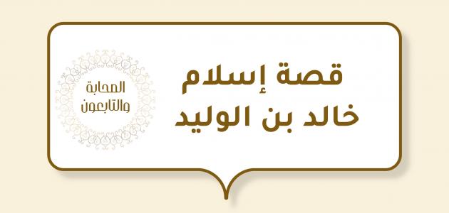قصة إسلام خالد بن الوليد قصة إسلام خالد بن الوليد